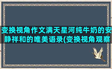 变换视角作文满天星河纯牛奶的安静祥和的唯美语录(变换视角观察一棵树作文)