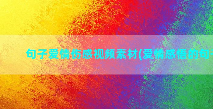 句子爱情伤感视频素材(爱情感悟的句子伤感)