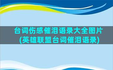 台词伤感催泪语录大全图片(英雄联盟台词催泪语录)