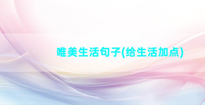 唯美生活句子(给生活加点)