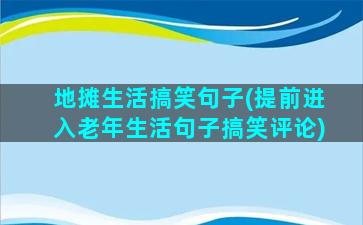 地摊生活搞笑句子(提前进入老年生活句子搞笑评论)