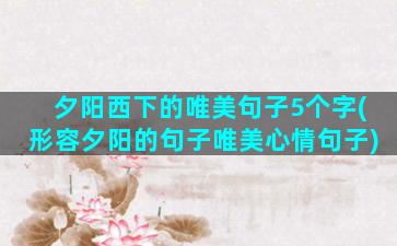 夕阳西下的唯美句子5个字(形容夕阳的句子唯美心情句子)