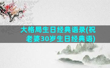 大格局生日经典语录(祝老婆30岁生日经典语)