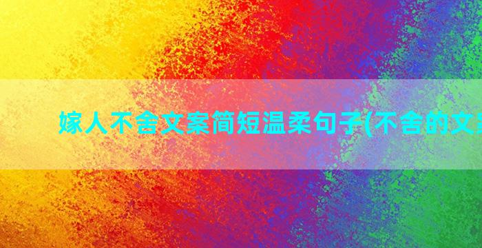 嫁人不舍文案简短温柔句子(不舍的文案简短)