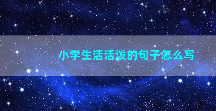 小学生活活泼的句子怎么写