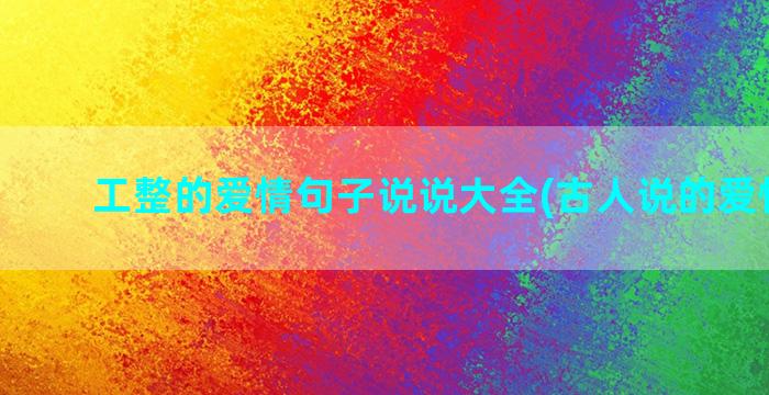 工整的爱情句子说说大全(古人说的爱情句子)