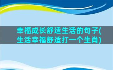 幸福成长舒适生活的句子(生活幸福舒适打一个生肖)