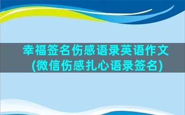 幸福签名伤感语录英语作文(微信伤感扎心语录签名)