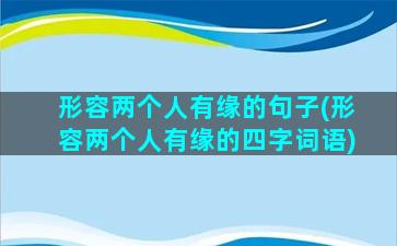 形容两个人有缘的句子(形容两个人有缘的四字词语)