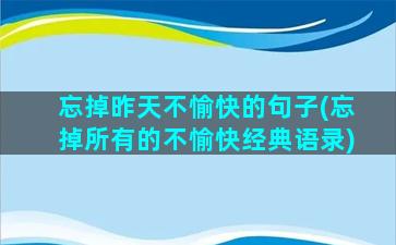 忘掉昨天不愉快的句子(忘掉所有的不愉快经典语录)