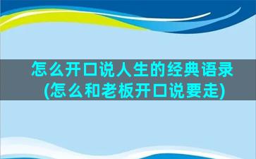 怎么开口说人生的经典语录(怎么和老板开口说要走)