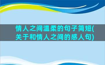 情人之间温柔的句子简短(关于和情人之间的感人句)