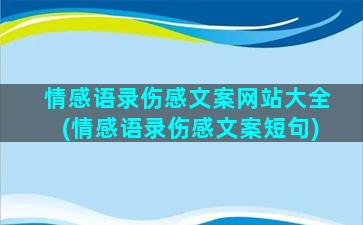 情感语录伤感文案网站大全(情感语录伤感文案短句)