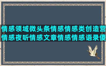 情感领域微头条情感情感类创造营情感夜听情感文章情感情感语录傻妞妞情感专区(头条情感领域范围)