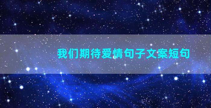 我们期待爱情句子文案短句