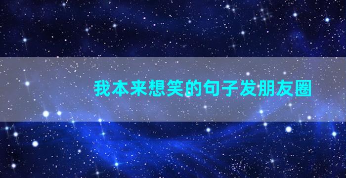 我本来想笑的句子发朋友圈