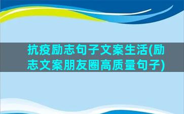 抗疫励志句子文案生活(励志文案朋友圈高质量句子)