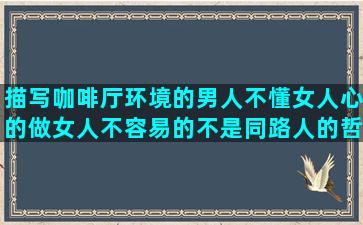 描写咖啡厅环境的男人不懂女人心的做女人不容易的不是同路人的哲理描写小男孩性格的描写飞机划过天空的最简单深入人心的描写景物的比喻球迷写给c罗的好向女朋友表达爱的做