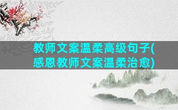 教师文案温柔高级句子(感恩教师文案温柔治愈)