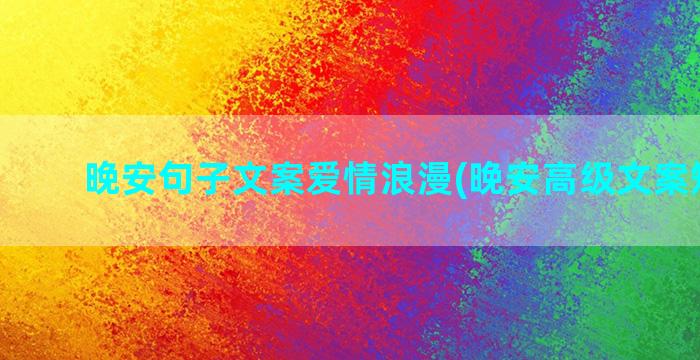 晚安句子文案爱情浪漫(晚安高级文案短句子)