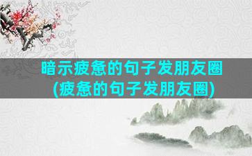 暗示疲惫的句子发朋友圈(疲惫的句子发朋友圈)