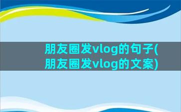 朋友圈发vlog的句子(朋友圈发vlog的文案)