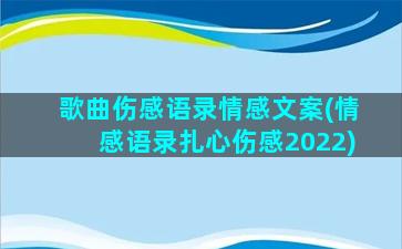 歌曲伤感语录情感文案(情感语录扎心伤感2022)