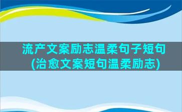 流产文案励志温柔句子短句(治愈文案短句温柔励志)