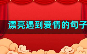 漂亮遇到爱情的句子说说