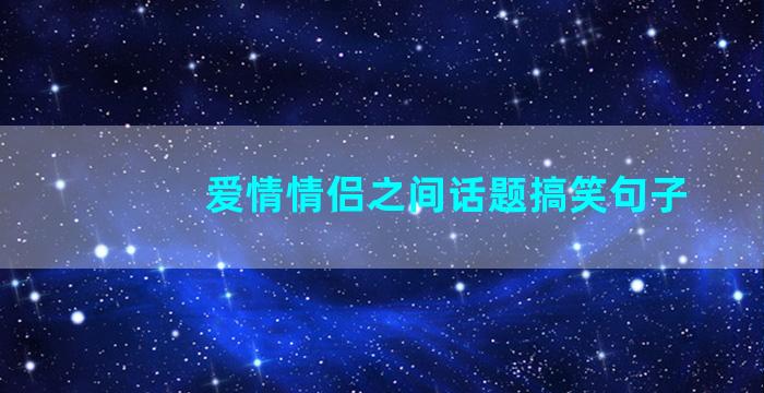 爱情情侣之间话题搞笑句子