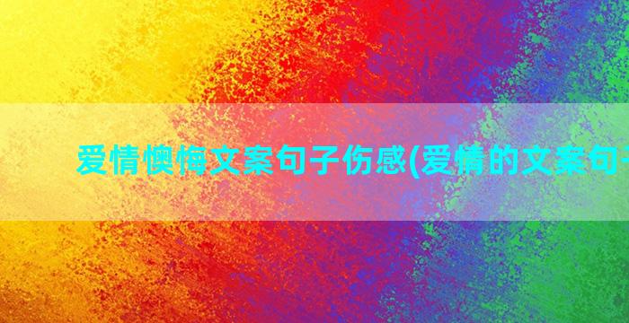 爱情懊悔文案句子伤感(爱情的文案句子浪漫)