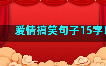 爱情搞笑句子15字以内