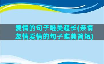 爱情的句子唯美超长(亲情友情爱情的句子唯美简短)