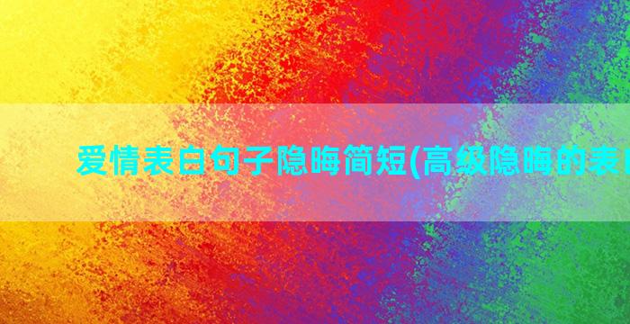 爱情表白句子隐晦简短(高级隐晦的表白句子)