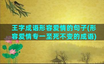 王字成语形容爱情的句子(形容爱情专一至死不变的成语)