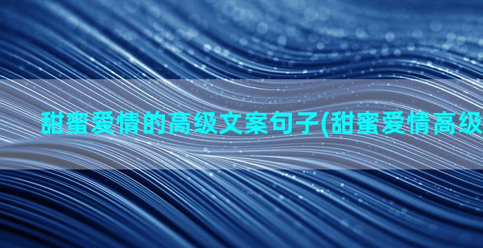 甜蜜爱情的高级文案句子(甜蜜爱情高级文案短句)