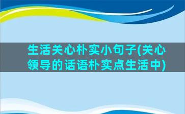 生活关心朴实小句子(关心领导的话语朴实点生活中)