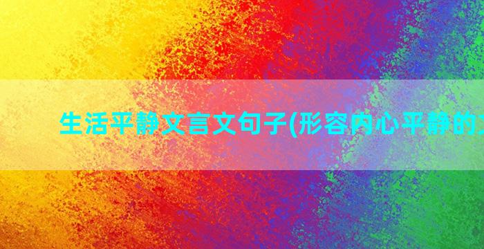 生活平静文言文句子(形容内心平静的文言文)