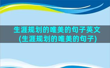 生涯规划的唯美的句子英文(生涯规划的唯美的句子)