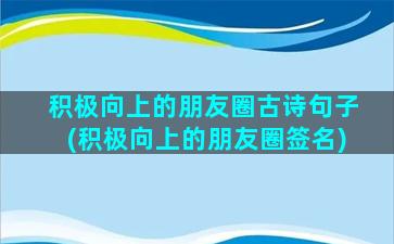 积极向上的朋友圈古诗句子(积极向上的朋友圈签名)