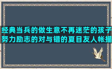 经典当兵的做生意不再迷茫的孩子努力励志的对与错的夏目友人帐描写少女的唯美被误会的心情的痛到心滴血的安逸爱家雨声伤感句子简短(当兵出来做生意免税吗)