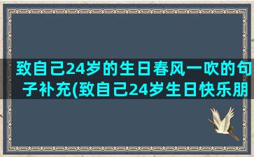 致自己24岁的生日春风一吹的句子补充(致自己24岁生日快乐朋友圈)