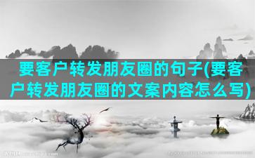 要客户转发朋友圈的句子(要客户转发朋友圈的文案内容怎么写)