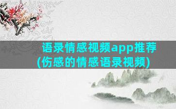 语录情感视频app推荐(伤感的情感语录视频)