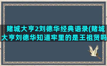 赌城大亨2刘德华经典语录(赌城大亨刘德华知道牢里的是王祖贤吗)