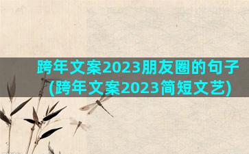 跨年文案2023朋友圈的句子(跨年文案2023简短文艺)