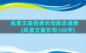 风景文案伤感长句励志语录(风景文案长句100字)