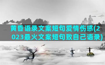 黄昏语录文案短句爱情伤感(2023最火文案短句致自己语录)