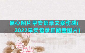 黑心图片早安语录文案伤感(2022早安语录正能量图片)